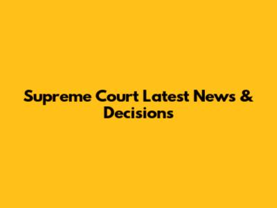 Supreme Court Latest News & Decisions