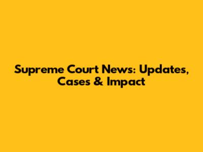 Supreme Court News: Updates, Cases & Impact