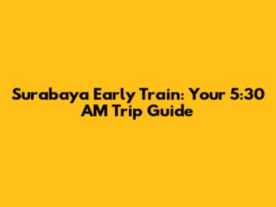 Surabaya Early Train: Your 5:30 AM Trip Guide