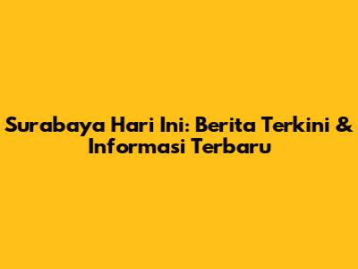 Surabaya Hari Ini: Berita Terkini & Informasi Terbaru