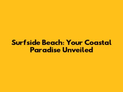 Surfside Beach: Your Coastal Paradise Unveiled