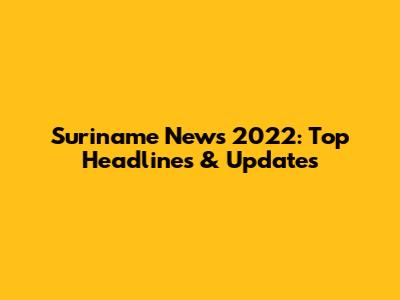 Suriname News 2022: Top Headlines & Updates