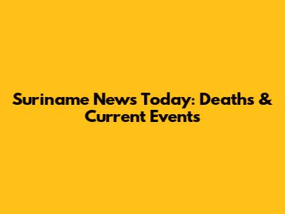 Suriname News Today: Deaths & Current Events