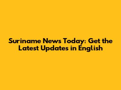 Suriname News Today: Get the Latest Updates in English