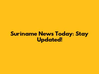 Suriname News Today: Stay Updated!