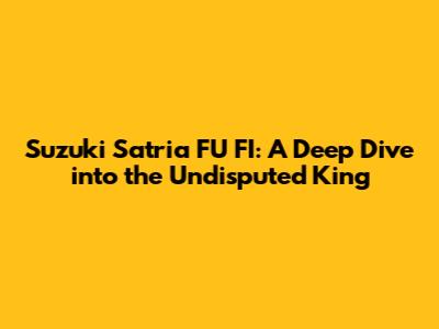 Suzuki Satria FU FI: A Deep Dive into the Undisputed King