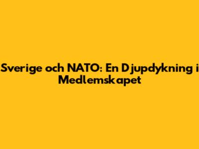 Sverige och NATO: En Djupdykning i Medlemskapet