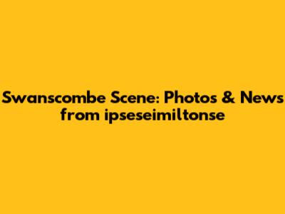 Swanscombe Scene: Photos & News from ipseseimiltonse
