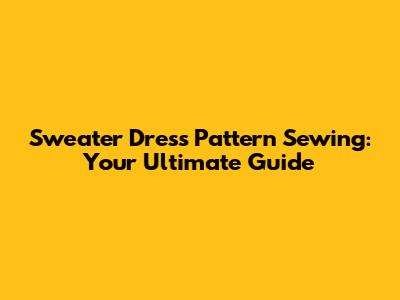 Sweater Dress Pattern Sewing: Your Ultimate Guide