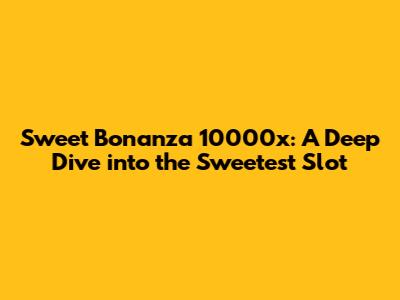 Sweet Bonanza 10000x: A Deep Dive into the Sweetest Slot