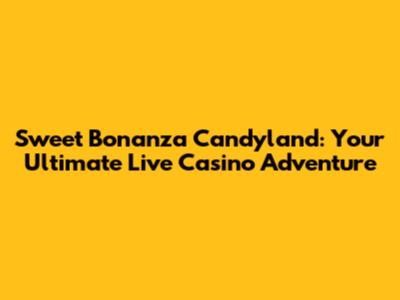 Sweet Bonanza Candyland: Your Ultimate Live Casino Adventure