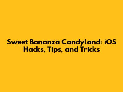 Sweet Bonanza Candyland: iOS Hacks, Tips, and Tricks