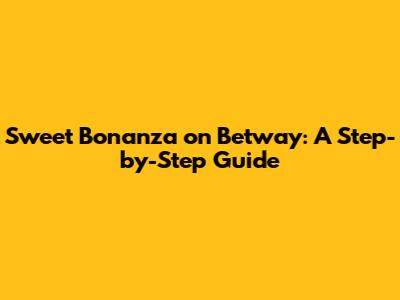 Sweet Bonanza on Betway: A Step-by-Step Guide