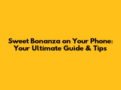 Sweet Bonanza on Your Phone: Your Ultimate Guide & Tips
