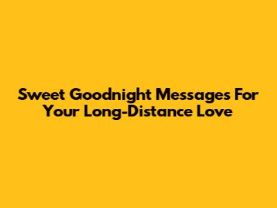 Sweet Goodnight Messages For Your Long-Distance Love