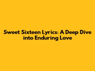 Sweet Sixteen Lyrics: A Deep Dive into Enduring Love