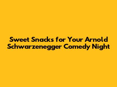 Sweet Snacks for Your Arnold Schwarzenegger Comedy Night