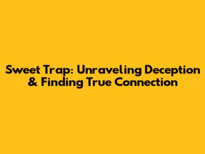 Sweet Trap: Unraveling Deception & Finding True Connection