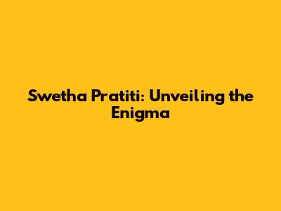 Swetha Pratiti: Unveiling the Enigma