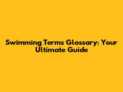 Swimming Terms Glossary: Your Ultimate Guide