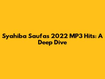 Syahiba Saufa's 2022 MP3 Hits: A Deep Dive