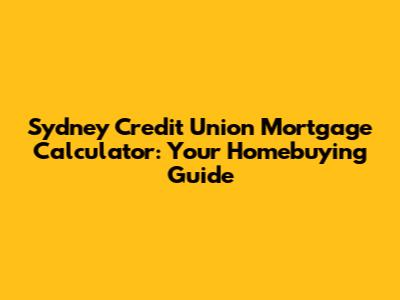 Sydney Credit Union Mortgage Calculator: Your Homebuying Guide