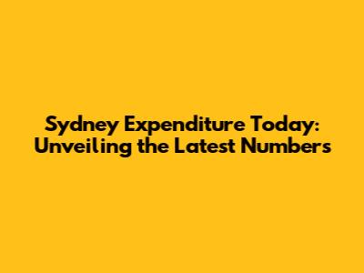 Sydney Expenditure Today: Unveiling the Latest Numbers