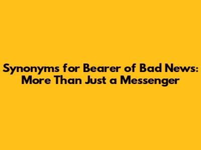 Synonyms for "Bearer of Bad News": More Than Just a Messenger