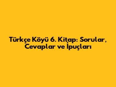 Türkçe Köyü 6. Kitap: Sorular, Cevaplar ve İpuçları