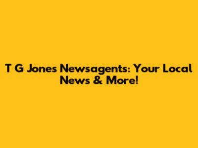 T G Jones Newsagents: Your Local News & More!