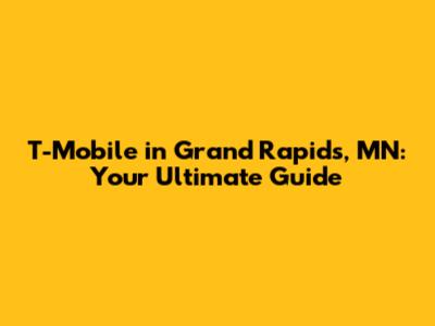 T-Mobile in Grand Rapids, MN: Your Ultimate Guide