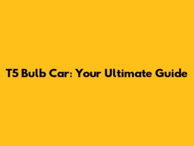T5 Bulb Car: Your Ultimate Guide