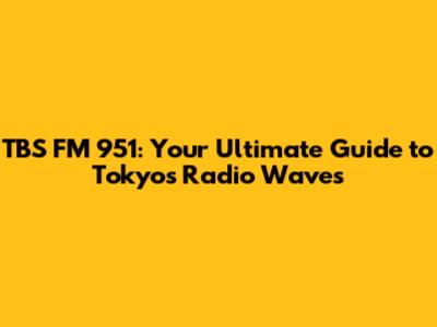 TBS FM 951: Your Ultimate Guide to Tokyo's Radio Waves