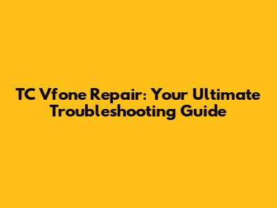 TC Vfone Repair: Your Ultimate Troubleshooting Guide