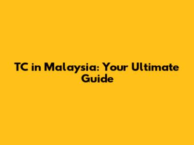 TC in Malaysia: Your Ultimate Guide