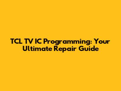 TCL TV IC Programming: Your Ultimate Repair Guide