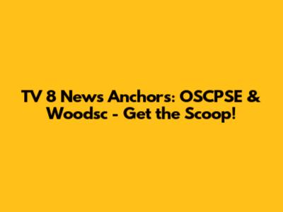 TV 8 News Anchors: OSCPSE & Woodsc - Get the Scoop!
