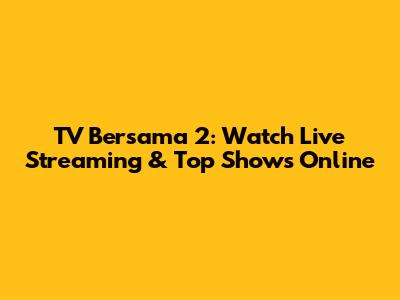 TV Bersama 2: Watch Live Streaming & Top Shows Online