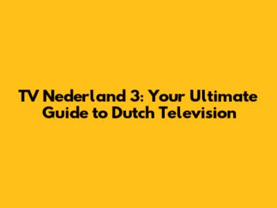 TV Nederland 3: Your Ultimate Guide to Dutch Television