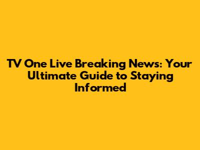 TV One Live Breaking News: Your Ultimate Guide to Staying Informed