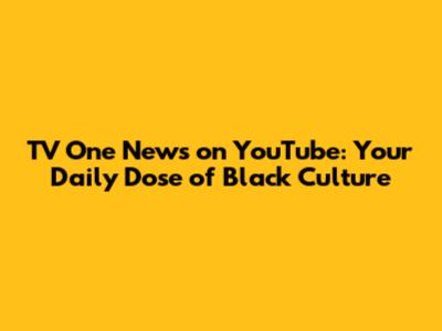 TV One News on YouTube: Your Daily Dose of Black Culture