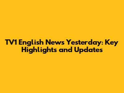 TV1 English News Yesterday: Key Highlights and Updates