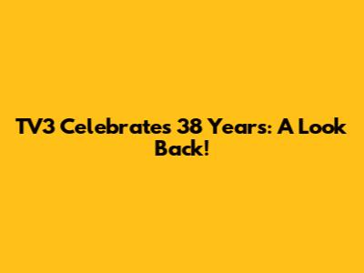 TV3 Celebrates 38 Years: A Look Back!