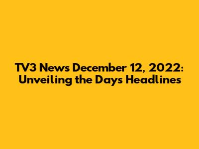 TV3 News December 12, 2022: Unveiling the Day's Headlines