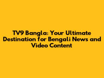 TV9 Bangla: Your Ultimate Destination for Bengali News and Video Content