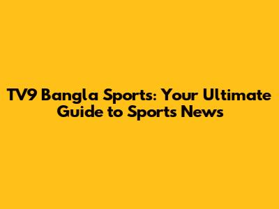 TV9 Bangla Sports: Your Ultimate Guide to Sports News