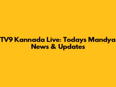 TV9 Kannada Live: Today's Mandya News & Updates