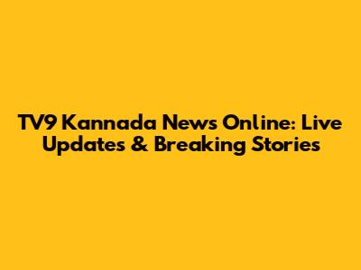 TV9 Kannada News Online: Live Updates & Breaking Stories