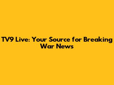 TV9 Live: Your Source for Breaking War News