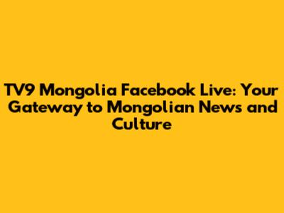 TV9 Mongolia Facebook Live: Your Gateway to Mongolian News and Culture